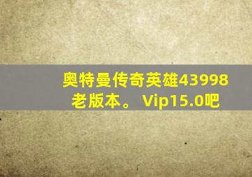 奥特曼传奇英雄43998老版本。 Vip15.0吧